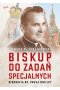 Biskup do zadań specjalnych. Biografia bp. Pawła Hnilicy