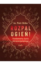 Rozpal ogień!. Fundamenty życia chrześcijańskiego