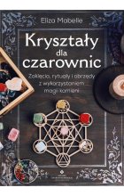 Kryształy dla czarownic. Zaklęcia, rytuały i obrzędy z wykorzystaniem magii kamieni