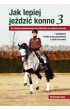 Jak lepiej jeździć konno 3 od szkolenia podstawowego do jeździectwa na wysokim poziomie