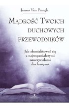 Mądrość twoich duchowych przewodników. Jak na co dzień uzyskać pomoc i wsparcie od największych nauczycieli