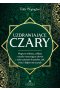 Uzdrawiające czary. Magiczne mikstury, zaklęcia i rytuały wzmacniające zdrowie z wykorzystaniem kryształów, ziół, świec i olejków eterycznych
