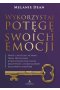Wykorzystaj potęgę swoich emocji. Proste i skuteczne techniki Prawa Przyciągania, które wyzwolą praktyczną kreatywność i ochronią przed negatywnymi wpływami