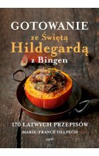 Gotowanie ze Świętą Hildegardą z Bingen. 170 łatwych przepisów