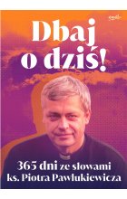 Dbaj o dziś!. 365 dni ze słowami ks. Piotra Pawlukiewicza