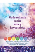 Uzdrawianie czakr mocą kryształów. Wykorzystaj energetyczne właściwości 70 kryształów, by odblokować czakry i przywrócić im równowagę