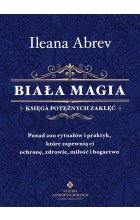 Biała magia. Księga potężnych zaklęć. Ponad 200 rytuałów i praktyk, które zapewnią ci ochronę, zdrowie, miłość i bogactwo