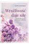 Wrażliwość daje siłę. Poradnik dla empatów i osób wysoko wrażliwych