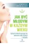 Jak być młodym w każdym wieku sekret niekończącego się zdrowia ciała ducha i umysłu