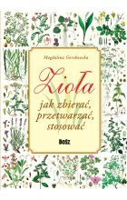 Zioła. Jak zbierać, przetwarzać, stosować