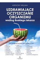 Uzdrawiające oczyszczanie organizmu według Boskiego lekarza. Plany terapeutyczne dla osób cierpiących na lęki, depresję, trądzik, egzemę, boreliozę, dolegliwości ze strony układu pokarmowego, mgłę umysłową, problemy z wagą, migreny, wzdęcia, zawroty głow