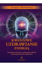 Kwantowe uzdrawianie energią. Sprawdzone techniki na podniesienie wibracji i przeprogramowanie świadomości