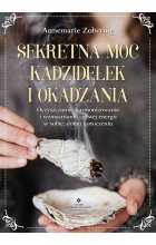 Sekretna moc kadzidełek i okadzania. Oczyszczanie, harmonizowanie i wzmacnianie czystej energii w sobie, domu i otoczeniu