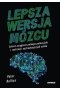 Lepsza wersja mózgu. Sekret osiągania pełnego potencjału i realizacji najtrudniejszych celów