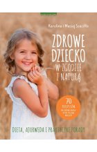 Zdrowe dziecko w zgodzie z naturą. 70 przepisów na zdrowe dania, które polubią maluchy