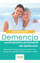 Demencja – profesjonalny przewodnik dla opiekunów. Sprawdzone zasady opieki nad osobą chorą, by zapewnić wszystkim bezpieczeństwo i spokój