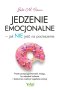 Jedzenie emocjonalne – jak NIE jeść na pocieszenie. Proste przeprogramowanie mózgu, by odzyskać zdrowie i skutecznie zwalczyć zajadanie emocji