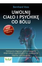 Uwolnij ciało i psychikę od bólu. Holistyczna diagnoza i proste ćwiczenia, dzięki którym wyeliminujesz ból, szumy uszne, migreny i zawroty głowy