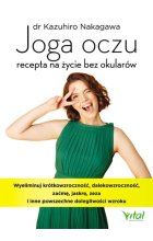 Joga oczu recepta na życie bez okularów wyeliminuj krótkowzroczność dalekowzroczność zaćmę jaskrę zeza i inne powszechne dolegliwości wzroku