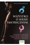 Wszystko o seksie tantrycznym. Wyjątkowy poradnik, dzięki któremu rozbudzisz swoje zmysły i osiągniesz spełnienie seksualne