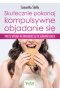 Skutecznie pokonaj kompulsywne objadanie się. Proste sposoby na uwolnienie się od zajadania emocji