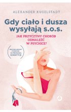Gdy ciało i dusza wysyłają s.o.s. Jak przyczyny chorób odnaleźć w psychice? wyd. 2023
