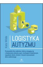Logistyka autyzmu przewodnik dla rodziców którzy zmagają się z kładzeniem dziecka spać treningiem toaletowy napadami złości biciem i innymi wyzwaniami życia codziennego