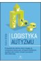 Logistyka autyzmu przewodnik dla rodziców którzy zmagają się z kładzeniem dziecka spać treningiem toaletowy napadami złości biciem i innymi wyzwaniami życia codziennego