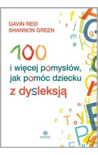 100 i więcej pomysłów jak pomóc dziecku z dysleksją