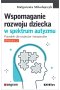 Wspomaganie rozwoju dziecka w spektrum autyzmu. Poradnik dla rodziców i terapeutów wyd. 2