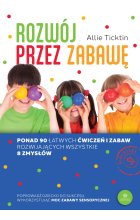 Rozwój przez zabawę Ponad 90 łatwych ćwiczeń i zabaw rozwijających wszystkie 8 zmysłów