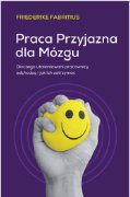 Praca przyjazna dla mózgu. Dlaczego utalentowani pracownicy odchodzą i jak ich zatrzymać