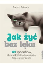 Jak żyć bez lęku 101 sposobów aby się uwolnić od niepokoju fobii ataków paniki