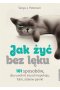 Jak żyć bez lęku 101 sposobów aby się uwolnić od niepokoju fobii ataków paniki