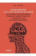 Overthinking, czyli gdy myślisz za dużo. 23 techniki pokonywania paraliżu analitycznego i skupiania się na teraźniejszości