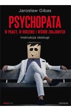 Psychopata w pracy, w rodzinie i wśród znajomych. Instrukcja obsługi