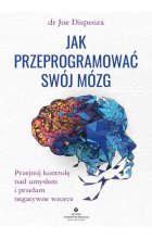 Jak przeprogramować swój mózg. Przejmij kontrolę nad umysłem i przełam negatywne wzorce