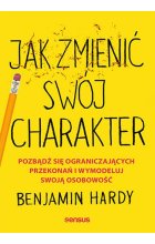 Jak zmienić swój charakter. Pozbądź się ograniczających przekonań i wymodeluj swoją osobowość