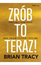 Zrób to teraz! Przejmij kontrolę nad swoim czasem i życiem