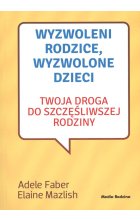 Wyzwoleni rodzice wyzwolone dzieci twoja droga do szczęśliwej rodziny wyd. 2017
