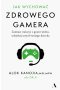 Jak wychować zdrowego gamera. Zamiast walczyć z grami wideo, odzyskaj umysł swojego dziecka