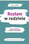Rozłam w rodzinie. Jak uzdrowić relacje z bliskimi