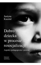 Dobro dziecka w procesie resocjalizacji aspekty pedagogiczne i prawne