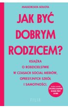 Jak być dobrym rodzicem? Książka o rodzicielstwie w czasach social mediów, opresyjnych szkół i samotności