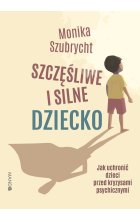 Szczęśliwe i silne dziecko Jak uchronić dzieci przed kryzysami psychicznymi. Jak uchronić dzieci przed kryzysami psychicznymi