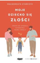 Moje dziecko się złości Droga do spokoju w rodzinie pełnej emocji