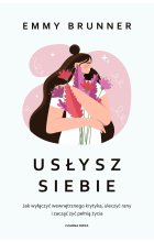 Usłysz siebie. Jak wyłączyć wewnętrznego krytyka, uleczyć rany i zacząć żyć pełnią życia