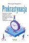 Prokrastynacja Skuteczne metody osiągania celów, lepsze planowanie, zarządzanie czasem, skupienie i efektywna nauka