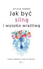 Jak być silną i wysoko wrażliwą. Kiedy kobieta czuje za mocno
