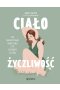 Ciałożyczliwość. Jak zaakceptować swoje ciało i żyć w zgodzie ze sobą
